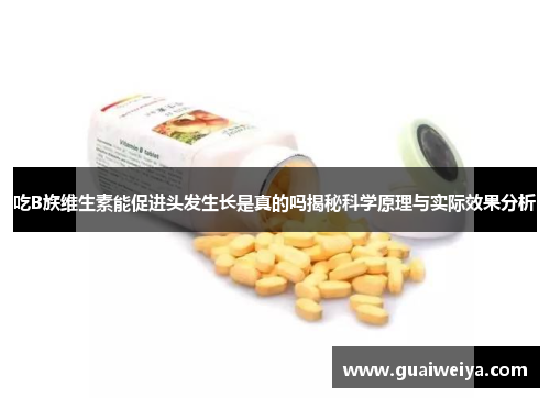 吃B族维生素能促进头发生长是真的吗揭秘科学原理与实际效果分析