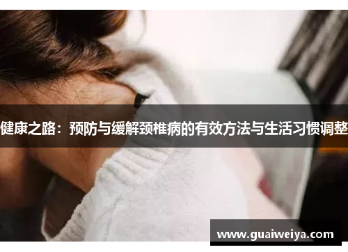 健康之路：预防与缓解颈椎病的有效方法与生活习惯调整