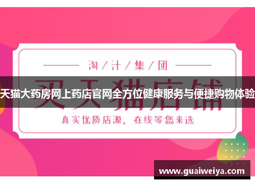 天猫大药房网上药店官网全方位健康服务与便捷购物体验
