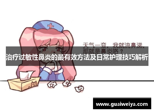治疗过敏性鼻炎的最有效方法及日常护理技巧解析