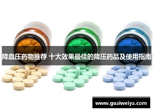 降血压药物推荐 十大效果最佳的降压药品及使用指南
